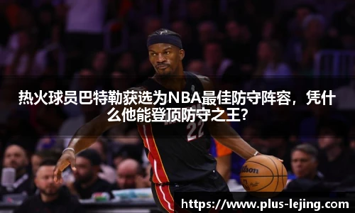 热火球员巴特勒获选为NBA最佳防守阵容，凭什么他能登顶防守之王？