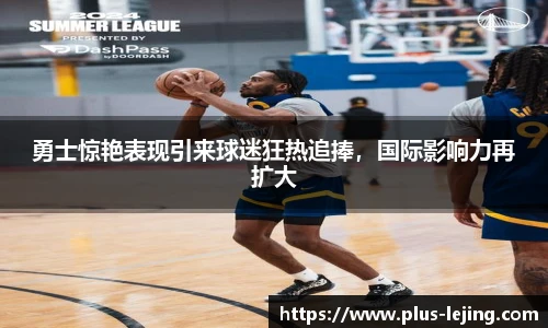 勇士惊艳表现引来球迷狂热追捧，国际影响力再扩大