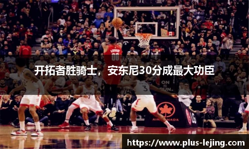 开拓者胜骑士，安东尼30分成最大功臣