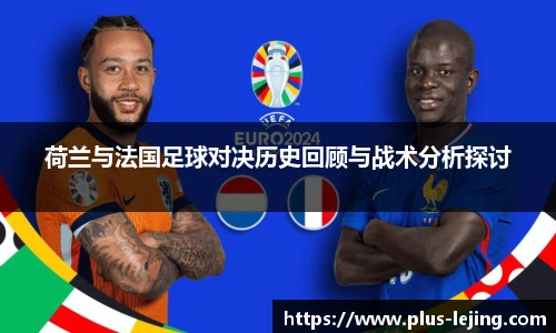 荷兰与法国足球对决历史回顾与战术分析探讨
