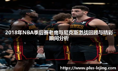 2018年NBA季后赛老鹰与尼克斯激战回顾与精彩瞬间分析
