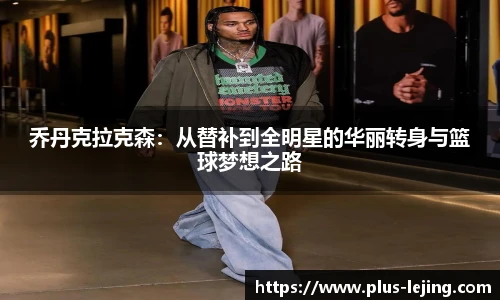 乔丹克拉克森：从替补到全明星的华丽转身与篮球梦想之路