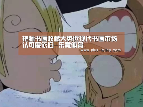 把脉书画收藏大势近现代书画市场认可度依旧-乐竟体育